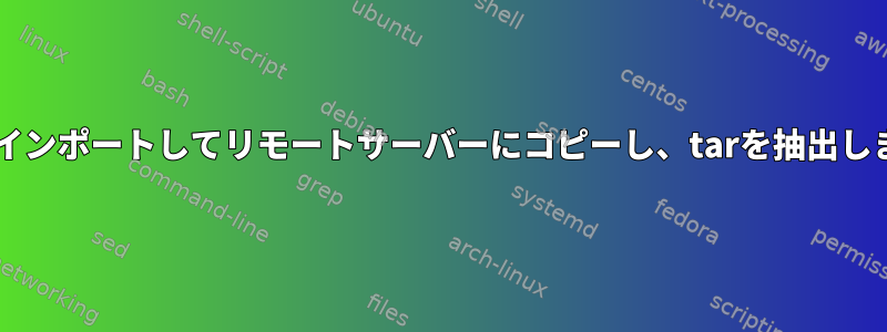 tarをインポートしてリモートサーバーにコピーし、tarを抽出します。