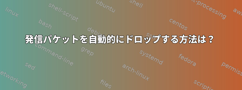 発信パケットを自動的にドロップする方法は？