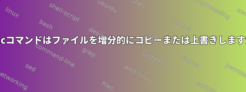 rsyncコマンドはファイルを増分的にコピーまたは上書きしますか？