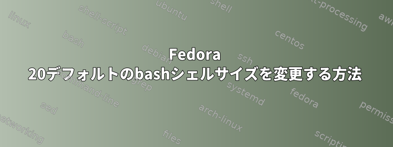 Fedora 20デフォルトのbashシェルサイズを変更する方法