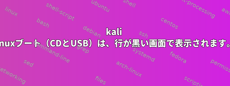 kali linuxブート（CDとUSB）は、行が黒い画面で表示されます。