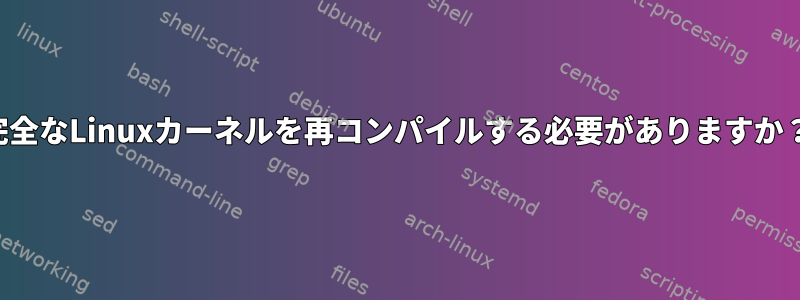 完全なLinuxカーネルを再コンパイルする必要がありますか？