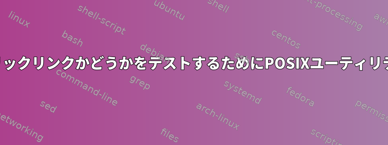 ファイル名がシンボリックリンクかどうかをテストするためにPOSIXユーティリティを探しています。