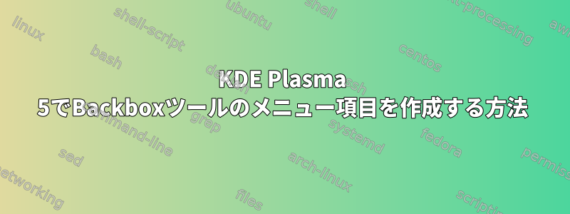 KDE Plasma 5でBackboxツールのメニュー項目を作成する方法