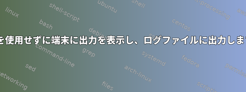 teeを使用せずに端末に出力を表示し、ログファイルに出力します。