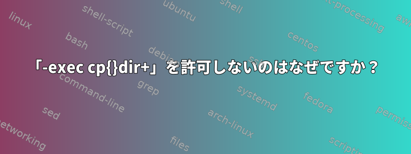 「-exec cp{}dir+」を許可しないのはなぜですか？