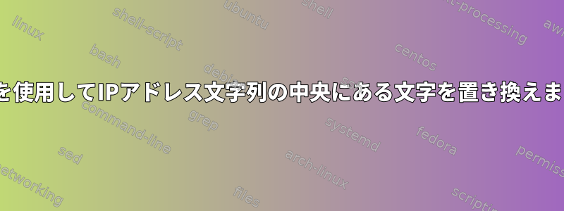 sedを使用してIPアドレス文字列の中央にある文字を置き換えます。