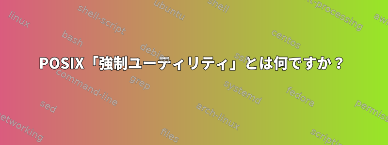 POSIX「強制ユーティリティ」とは何ですか？