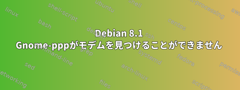 Debian 8.1 Gnome-pppがモデムを見つけることができません