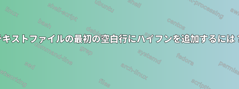 テキストファイルの最初の空白行にハイフンを追加するには？