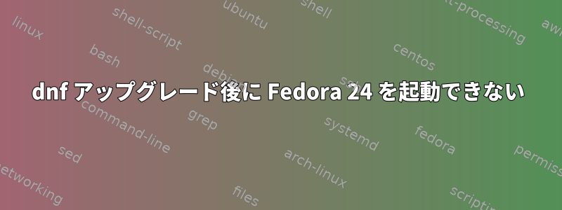 dnf アップグレード後に Fedora 24 を起動できない