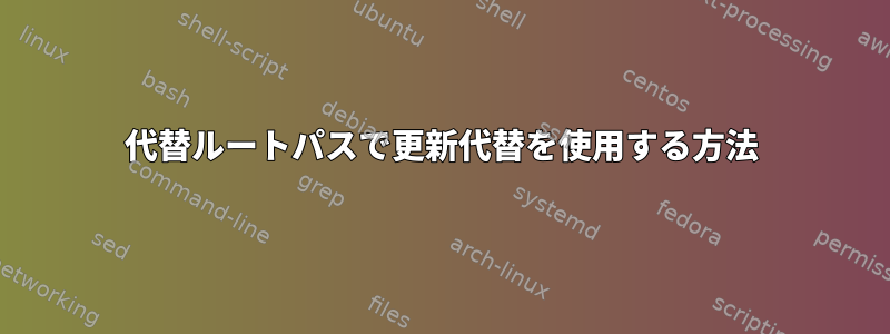 代替ルートパスで更新代替を使用する方法