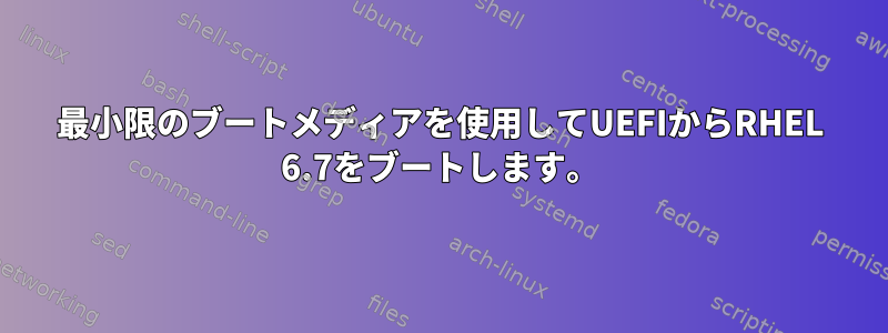 最小限のブートメディアを使用してUEFIからRHEL 6.7をブートします。