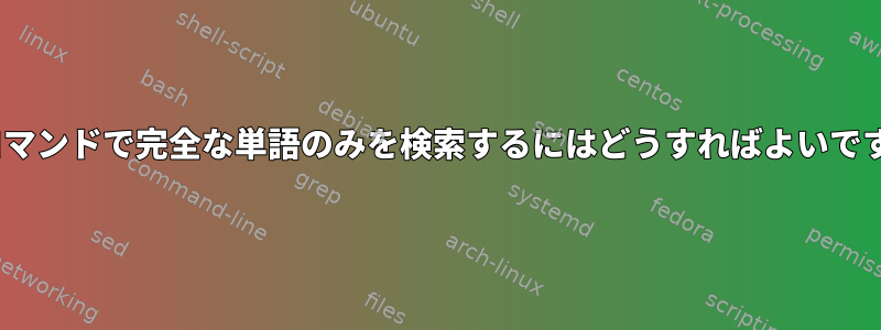 sedコマンドで完全な単語のみを検索するにはどうすればよいですか？