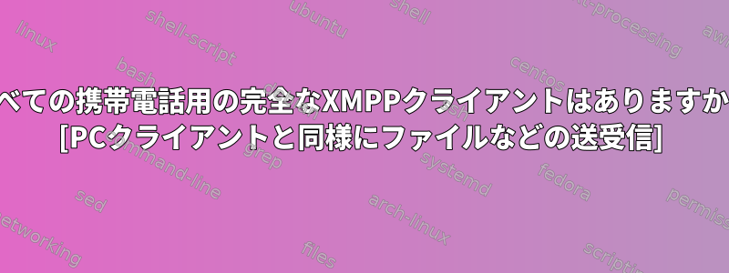 すべての携帯電話用の完全なXMPPクライアントはありますか？ [PCクライアントと同様にファイルなどの送受信]