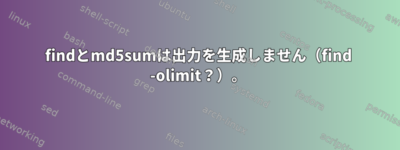 findとmd5sumは出力を生成しません（find -olimit？）。