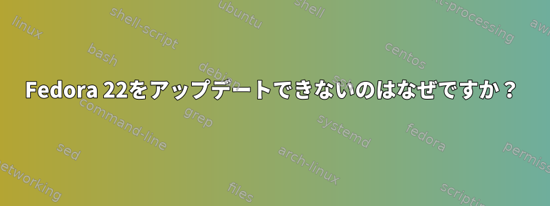 Fedora 22をアップデートできないのはなぜですか？