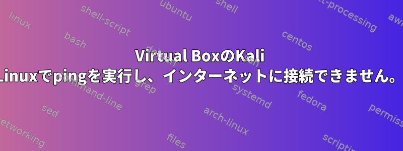 Virtual BoxのKali Linuxでpingを実行し、インターネットに接続できません。