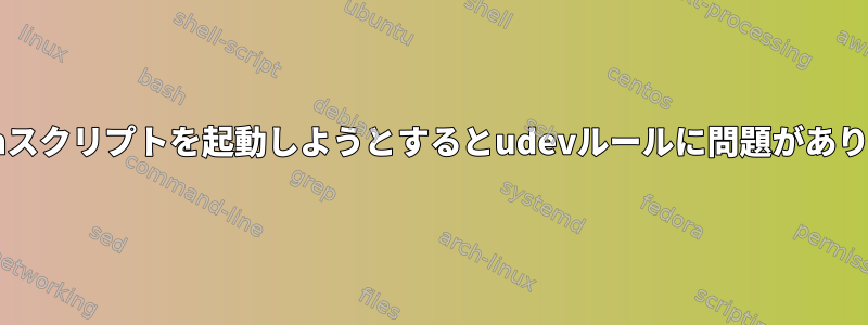 Bashスクリプトを起動しようとするとudevルールに問題があります