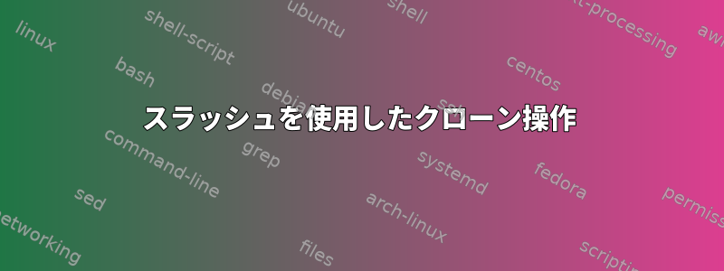 スラッシュを使用したクローン操作