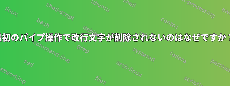 最初のパイプ操作で改行文字が削除されないのはなぜですか？