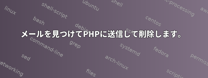 メールを見つけてPHPに送信して削除します。