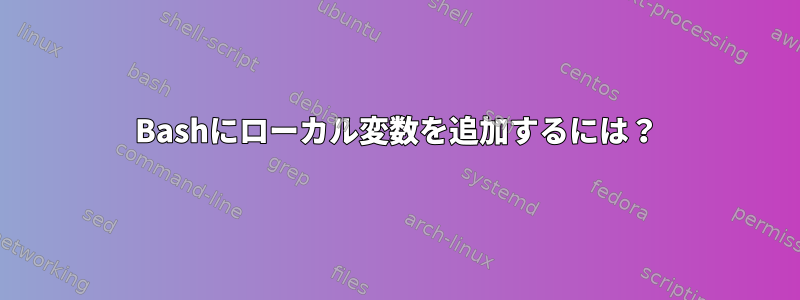 Bashにローカル変数を追加するには？