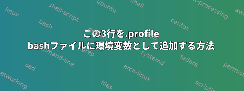 この3行を.profile bashファイルに環境変数として追加する方法