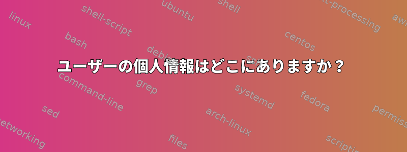 ユーザーの個人情報はどこにありますか？