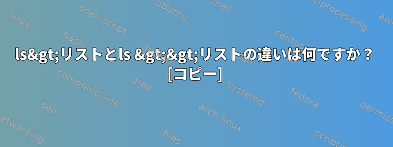 ls&gt;リストとls &gt;&gt;リストの違いは何ですか？ [コピー]