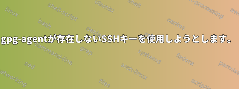 gpg-agentが存在しないSSHキーを使用しようとします。