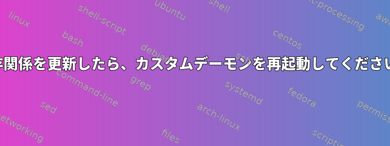 依存関係を更新したら、カスタムデーモンを再起動してください。