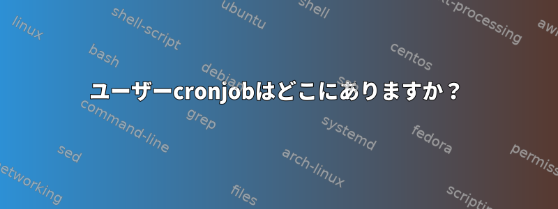 ユーザーcronjobはどこにありますか？