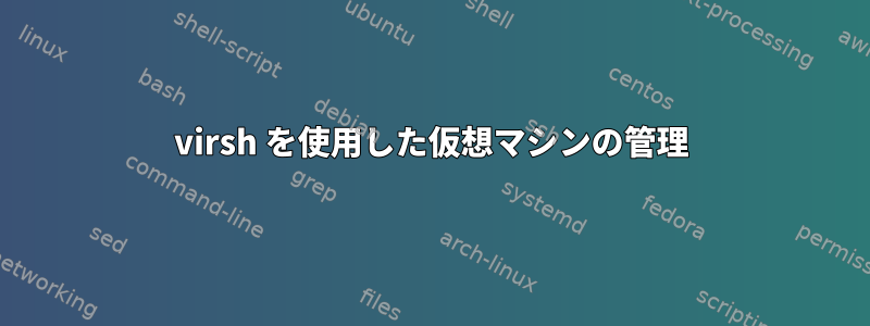 virsh を使用した仮想マシンの管理