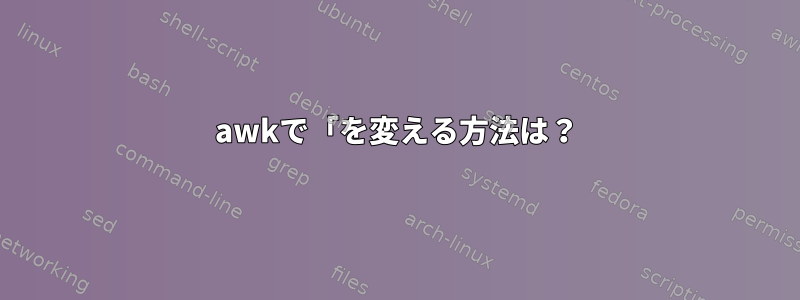 awkで「を変える方法は？