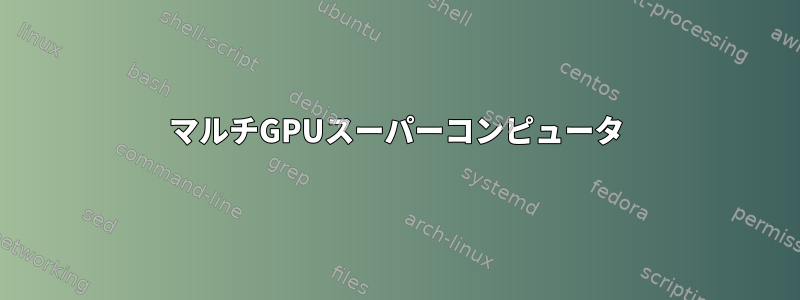 マルチGPUスーパーコンピュータ