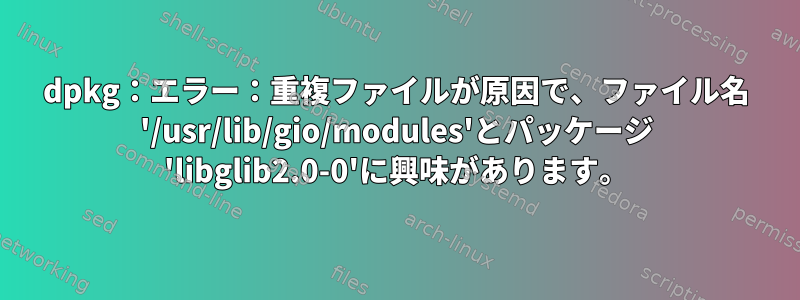 dpkg：エラー：重複ファイルが原因で、ファイル名 '/usr/lib/gio/modules'とパッケージ 'libglib2.0-0'に興味があります。