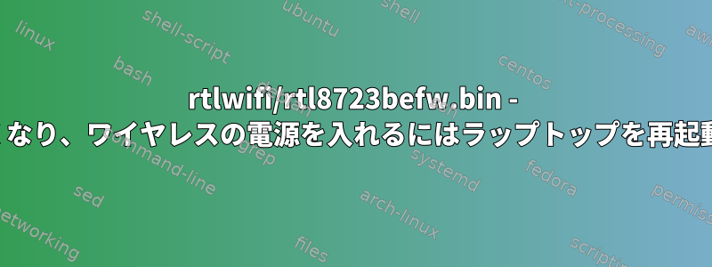 rtlwifi/rtl8723befw.bin - ワイヤレスが機能しなくなり、ワイヤレスの電源を入れるにはラップトップを再起動する必要があります。