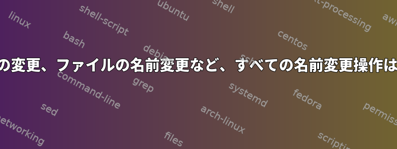 名前の変更、名前の変更、ファイルの名前変更など、すべての名前変更操作はどうなりますか？