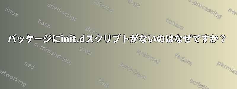 パッケージにinit.dスクリプトがないのはなぜですか？