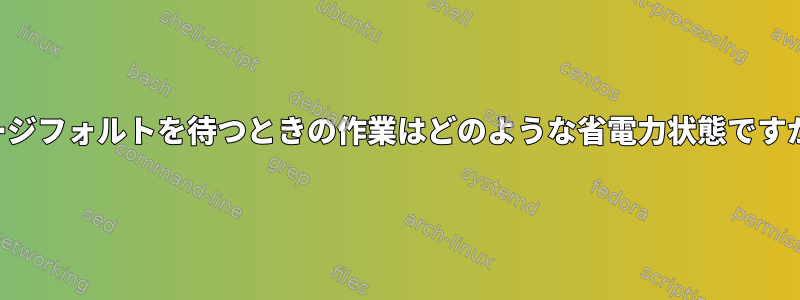 ページフォルトを待つときの作業はどのような省電力状態ですか？