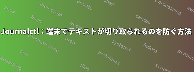 Journalctl：端末でテキストが切り取られるのを防ぐ方法