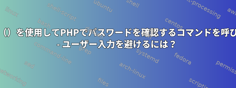 exec（）を使用してPHPでパスワードを確認するコマンドを呼び出す - ユーザー入力を避けるには？