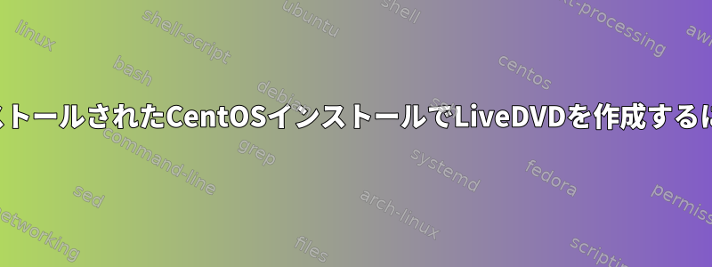 インストールされたCentOSインストールでLiveDVDを作成するには？