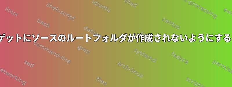 rsyncを使用するときにターゲットにソースのルートフォルダが作成されないようにするにはどうすればよいですか？