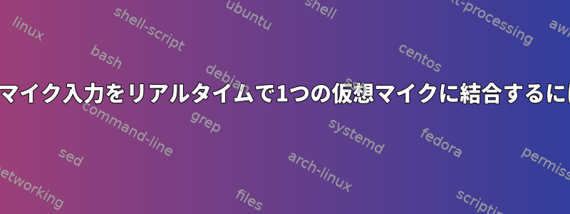 2つのマイク入力をリアルタイムで1つの仮想マイクに結合するには？