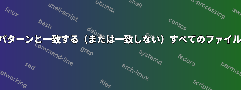 フォルダ内の特定のパターンと一致する（または一致しない）すべてのファイルを見つける方法は？