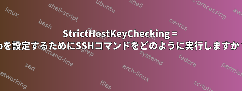 StrictHostKeyChecking = noを設定するためにSSHコマンドをどのように実行しますか？