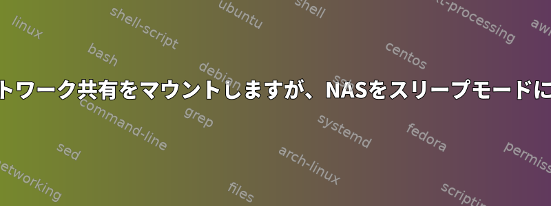 NASネットワーク共有をマウントしますが、NASをスリープモードにします。