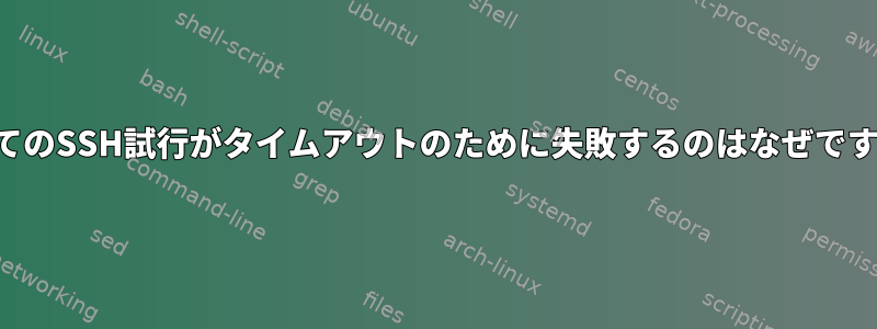 すべてのSSH試行がタイムアウトのために失敗するのはなぜですか？